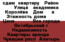 сдам  квартиру › Район ­ 25 › Улица ­ академика Королёва › Дом ­ 10а › Этажность дома ­ 5 › Цена ­ 6 000 - Все города, Октябрьский г. Недвижимость » Квартиры аренда   . Чувашия респ.,Алатырь г.